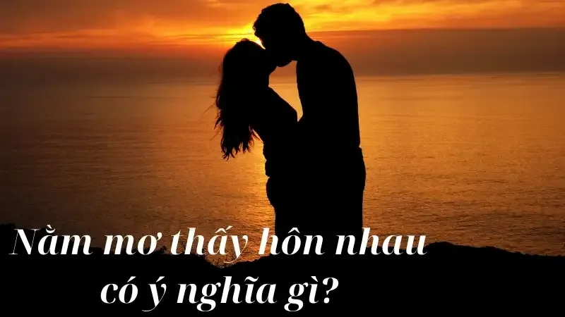 Nằm mơ thấy hôn nhau có ý nghĩa gì?