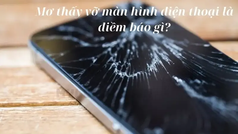 Mơ thấy vỡ màn hình điện thoại là điềm báo gì?