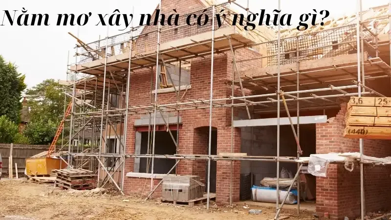 Nằm mơ xây nhà có ý nghĩa gì?