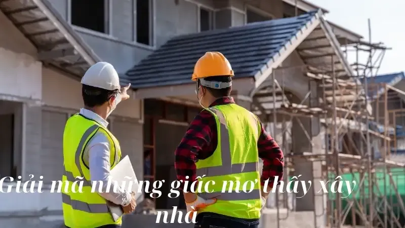 Giải mã những giấc mơ thấy xây nhà