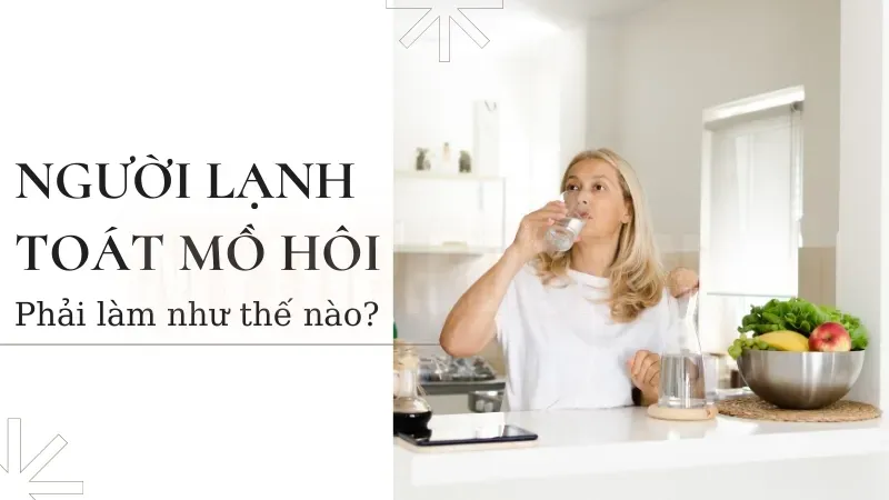 Cơ thể bị toát mồ hôi lạnh là bệnh gì - Cách xử lý tại nhà   4