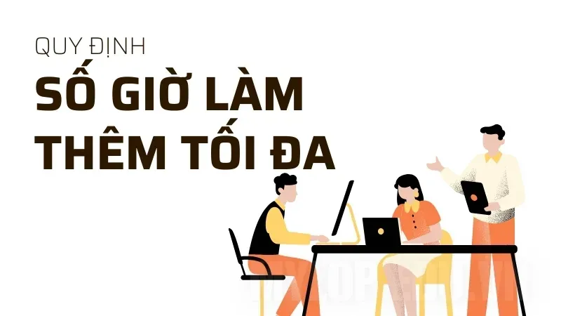 Làm thêm giờ có giới hạn? Cập nhật quy định về số giờ làm thêm hợp pháp 2