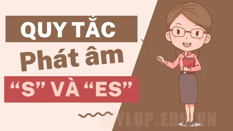 Quy tắc phát âm s/es - Mẹo ghi nhớ để phát âm chuẩn 7