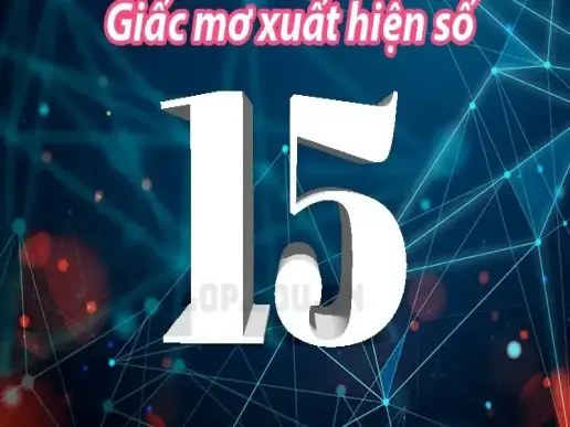 Giấc mơ thấy số 15 - Ý nghĩa và những con số may mắn liên quan