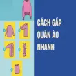 Cách gấp quần áo nhanh gọn và sắp xếp tủ đồ khoa học nhất