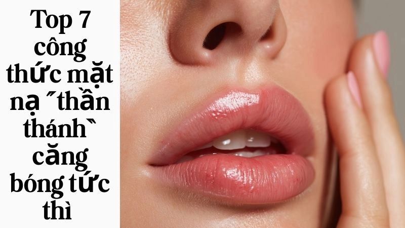 Top 7 công thức mặt nạ “thần thánh” căng bóng tức thì 