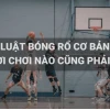 Luật Chơi Bóng Rổ: Hướng Dẫn Chi Tiết Từ Cơ Bản Đến Nâng Cao 2026
